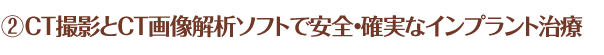 ②CT撮影とCT画像解析ソフトで安全・確実なインプラント治療