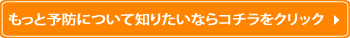 もっと予防について知りたいならコチラをクリック